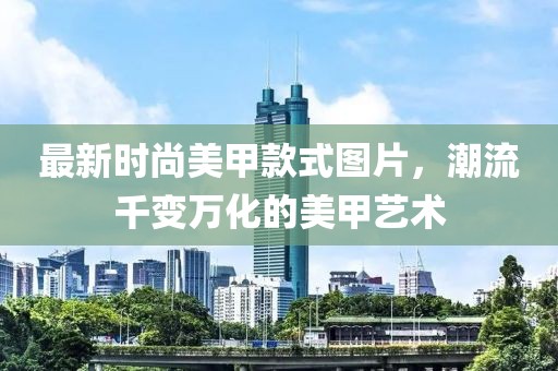 最新時尚美甲款式圖片,潮流千變萬化的美甲藝術