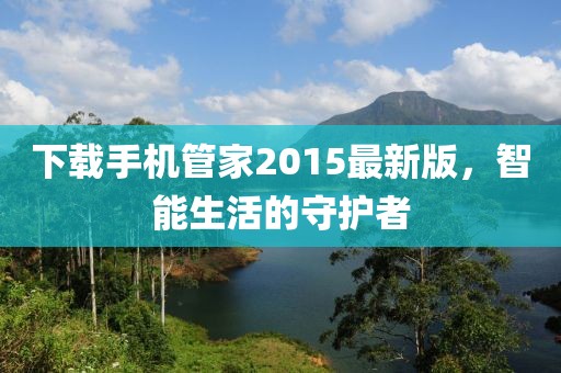 下載手機管家2015最新版，智能生活的守護者