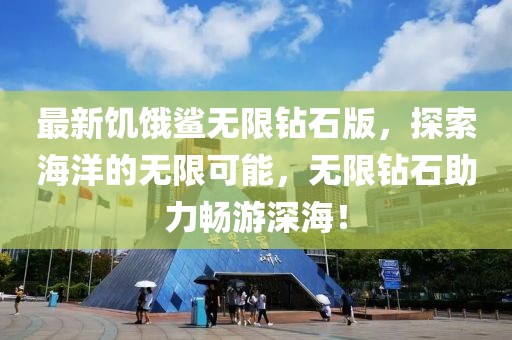 最新饑餓鯊無限鉆石版,探索海洋的無限可能,無限鉆石助力暢游深海!