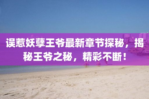 誤惹妖孽王爺最新章節探秘,揭秘王爺之秘,精彩不斷!