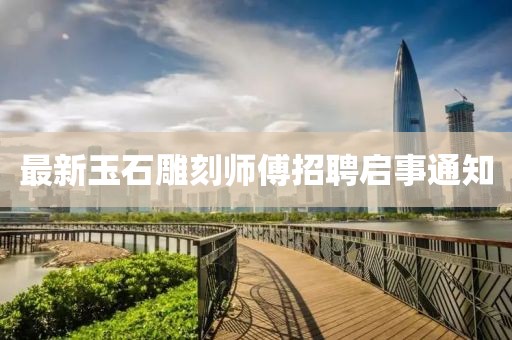 最新玉石雕刻師傅招聘啟事通知