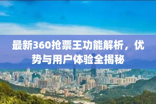 最新360搶票王功能解析,優(yōu)勢與用戶體驗(yàn)全揭秘