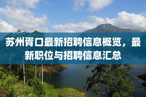 蘇州胥口最新招聘信息概覽,最新職位與招聘信息匯總
