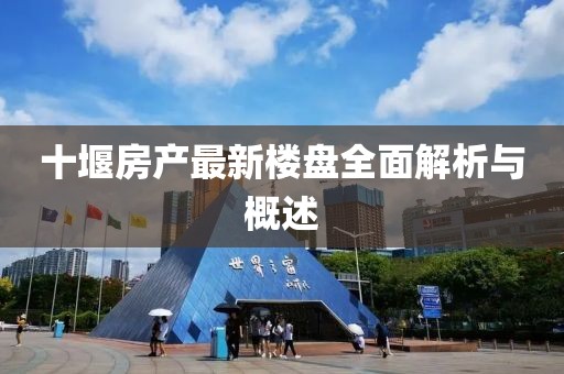 十堰房產(chǎn)最新樓盤全面解析與概述