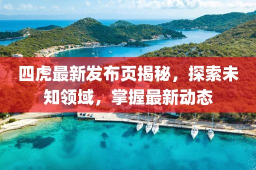 四虎最新發布頁揭秘,探索未知領域,掌握最新動態