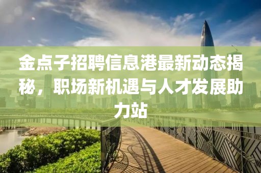 金點子招聘信息港最新動態(tài)揭秘,職場新機遇與人才發(fā)展助力站
