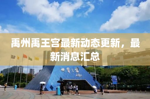 禹州禹王宮最新動態更新,最新消息匯總