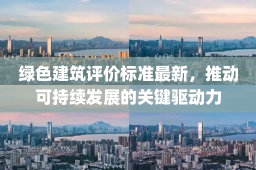 綠色建筑評價標(biāo)準(zhǔn)最新,推動可持續(xù)發(fā)展的關(guān)鍵驅(qū)動力