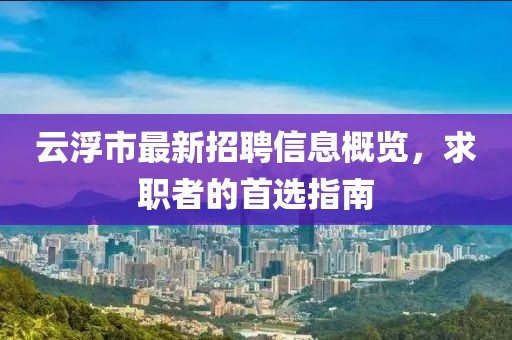 云浮市最新招聘信息概覽，求職者的首選指南