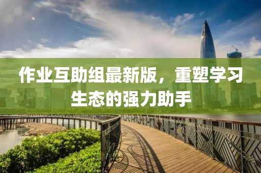 作業互助組最新版,重塑學習生態的強力助手