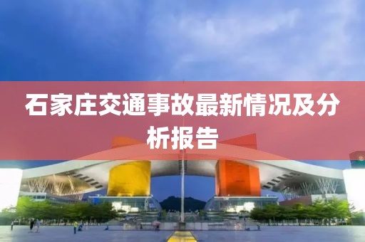 石家莊交通事故最新情況及分析報(bào)告