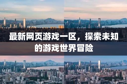 最新網頁游戲一區,探索未知的游戲世界冒險