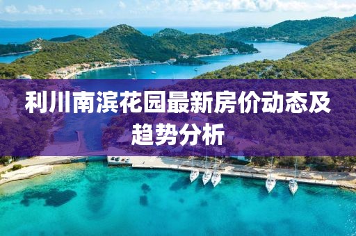 利川南濱花園最新房價動態及趨勢分析
