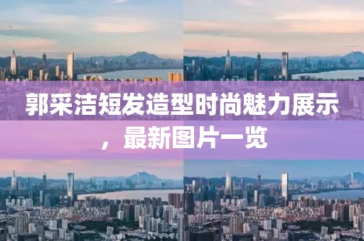 郭采潔短發造型時尚魅力展示,最新圖片一覽
