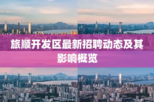 旅順開發(fā)區(qū)最新招聘動(dòng)態(tài)及其影響概覽
