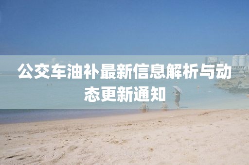 公交車油補最新信息解析與動態更新通知
