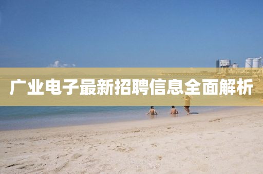 廣業電子最新招聘信息全面解析