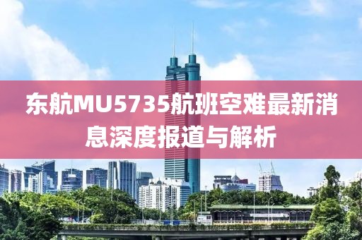 東航MU5735航班空難最新消息深度報道與解析