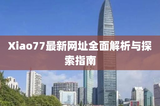 Xiao77最新網址全面解析與探索指南