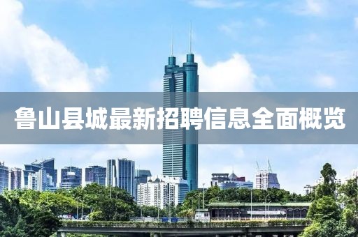 魯山縣城最新招聘信息全面概覽
