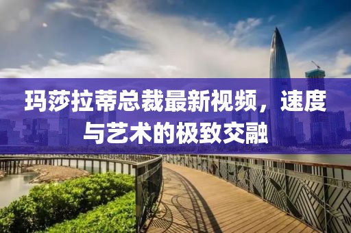 瑪莎拉蒂總裁最新視頻,速度與藝術的極致交融