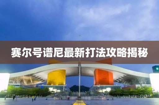 賽爾號譜尼最新打法攻略揭秘