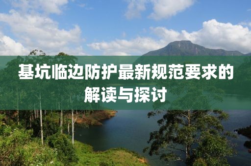 基坑臨邊防護(hù)最新規(guī)范要求的解讀與探討
