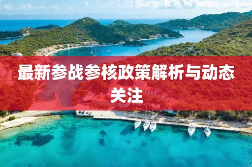 最新參戰參核政策解析與動態關注