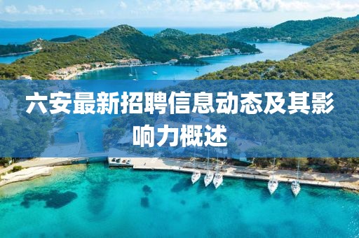 六安最新招聘信息動態及其影響力概述
