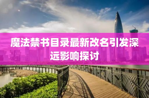 魔法禁書目錄最新改名引發(fā)深遠(yuǎn)影響探討