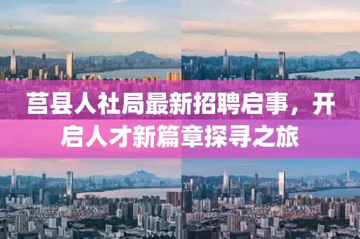 莒縣人社局最新招聘啟事,開(kāi)啟人才新篇章探尋之旅
