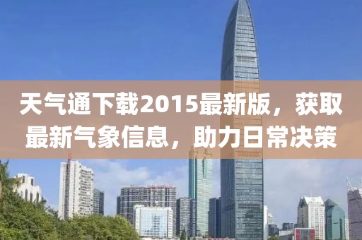 天氣通下載2015最新版,獲取最新氣象信息,助力日常決策