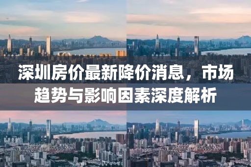 深圳房價最新降價消息,市場趨勢與影響因素深度解析