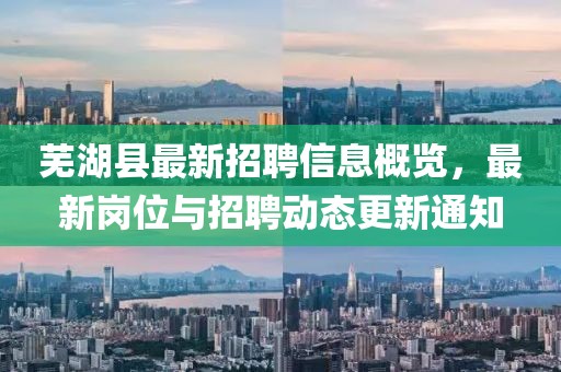 蕪湖縣最新招聘信息概覽,最新崗位與招聘動態(tài)更新通知