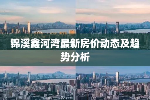 錦溪鑫河灣最新房價動態及趨勢分析