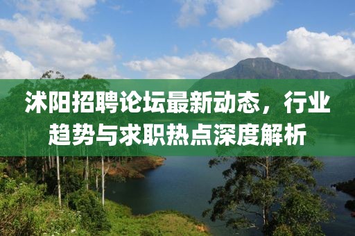 沭陽招聘論壇最新動態,行業趨勢與求職熱點深度解析