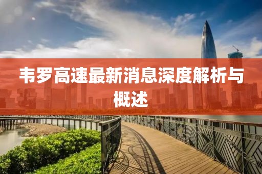 韋羅高速最新消息深度解析與概述