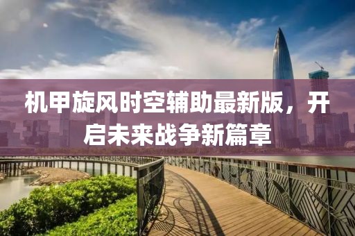 機(jī)甲旋風(fēng)時(shí)空輔助最新版，開啟未來戰(zhàn)爭新篇章