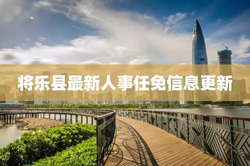將樂縣最新人事任免信息更新