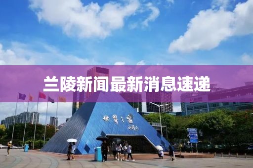 蘭陵新聞最新消息速遞