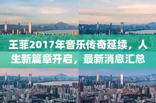王菲2017年音樂傳奇延續,人生新篇章開啟,最新消息匯總