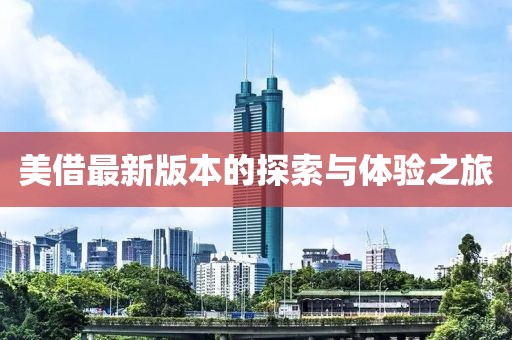 美借最新版本的探索與體驗之旅