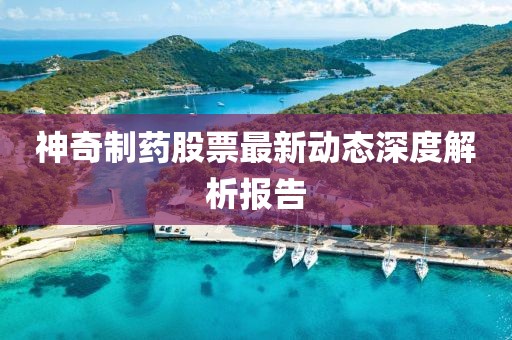 神奇制藥股票最新動態深度解析報告