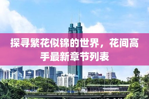 探尋繁花似錦的世界,花間高手最新章節列表