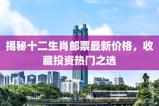 揭秘十二生肖郵票最新價格,收藏投資熱門之選