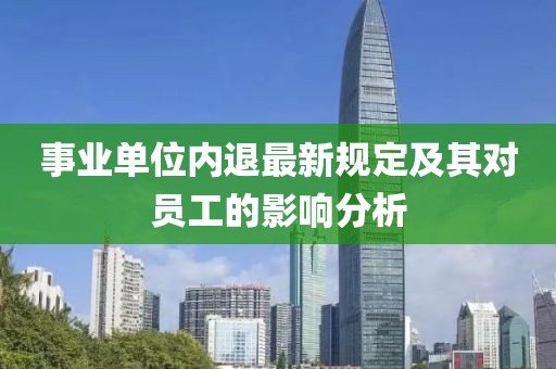 事業單位內退最新規定及其對員工的影響分析