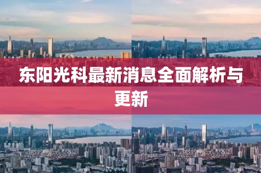 東陽光科最新消息全面解析與更新