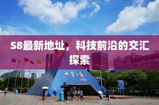 S8最新地址,科技前沿的交匯探索