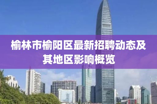 榆林市榆陽(yáng)區(qū)最新招聘動(dòng)態(tài)及其地區(qū)影響概覽