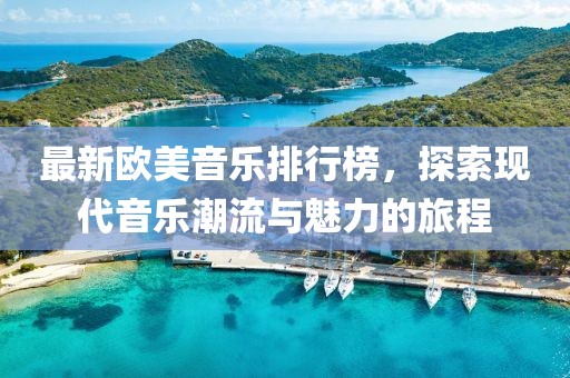 最新歐美音樂排行榜,探索現代音樂潮流與魅力的旅程